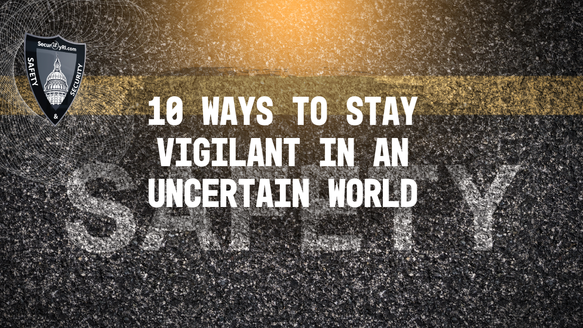 10 Ways to Stay Vigilant in an Uncertain World - Essential safety practices to protect yourself and your community in today’s environment